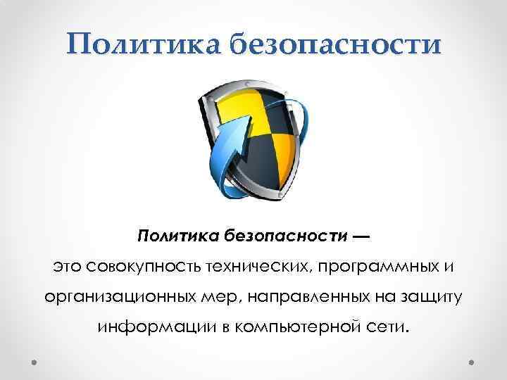 Политика безопасности — это совокупность технических, программных и организационных мер, направленных на защиту информации