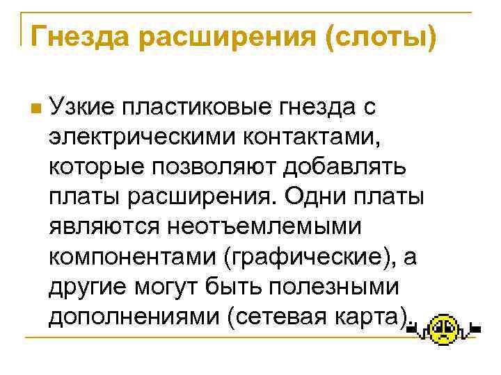 Гнезда расширения (слоты) n Узкие пластиковые гнезда с электрическими контактами, которые позволяют добавлять платы