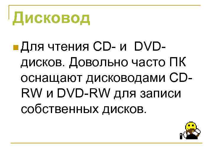 Дисковод n Для чтения CD- и DVDдисков. Довольно часто ПК оснащают дисководами СDRW и