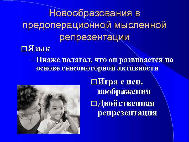 Новообразования в предоперационной мысленной репрезентации Язык – Пиаже полагал, что он развивается на основе