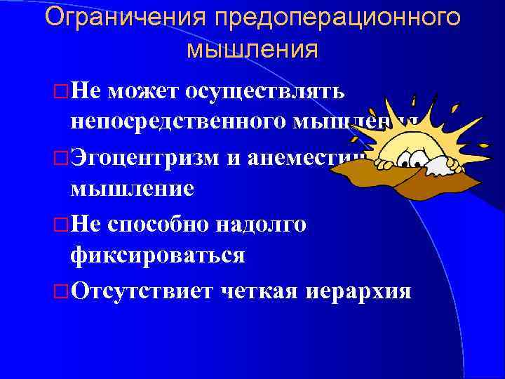 Ограничения предоперационного мышления Не может осуществлять непосредственного мышления Эгоцентризм и анеместическое мышление Не способно
