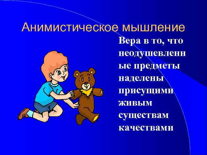 Анимистическое мышление Вера в то, что неодушевленн ые предметы наделены присущими живым существам качествами