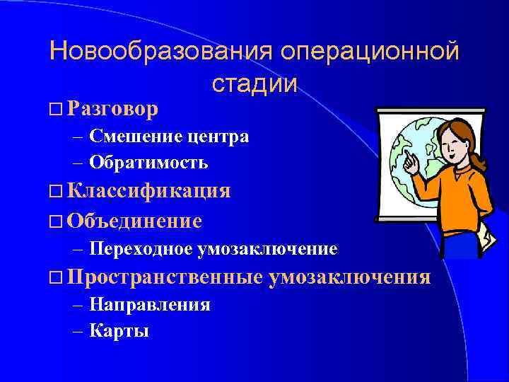 Новообразования операционной стадии Разговор – Смешение центра – Обратимость Классификация Объединение – Переходное умозаключение