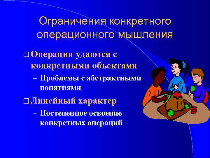 Ограничения конкретного операционного мышления Операции удаются с конкретными объектами – Проблемы с абстрактными понятиями