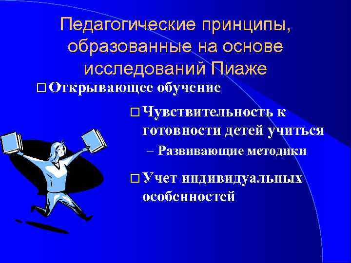 Педагогические принципы, образованные на основе исследований Пиаже Открывающее обучение Чувствительность к готовности детей учиться