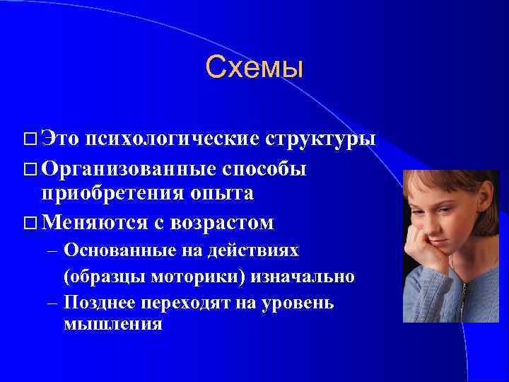 Схемы Это психологические структуры Организованные способы приобретения опыта Меняются с возрастом – Основанные на
