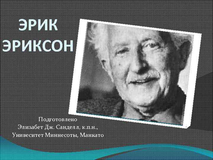 ЭРИКСОН Подготовлено Элизабет Дж. Санделл, к. п. н. , Унивеситет Миннесоты, Манкато 