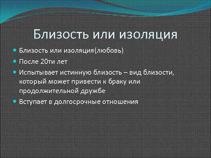 Близость или изоляция Близость или изоляция(любовь) После 20 ти лет Испытывает истинную близость –