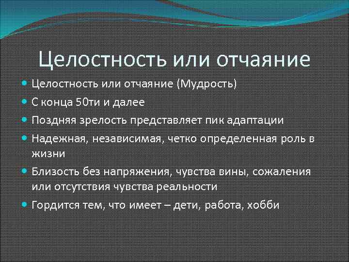 Целостность или отчаяние (Мудрость) С конца 50 ти и далее Поздняя зрелость представляет пик