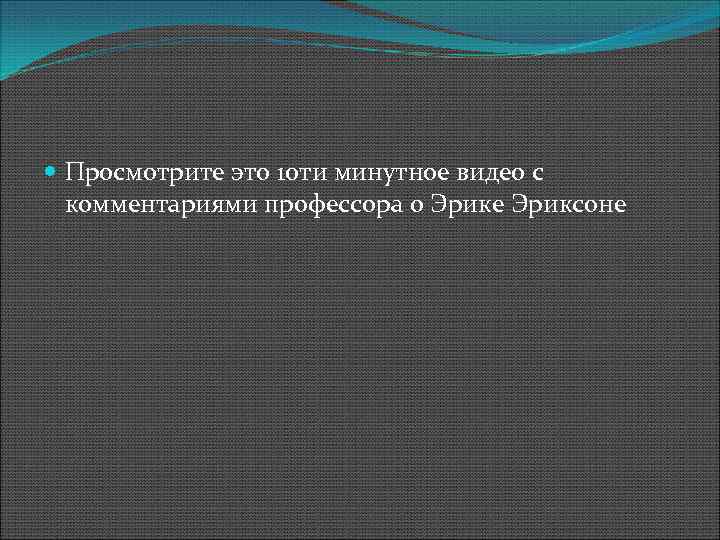  Просмотрите это 10 ти минутное видео с комментариями профессора о Эрике Эриксоне 