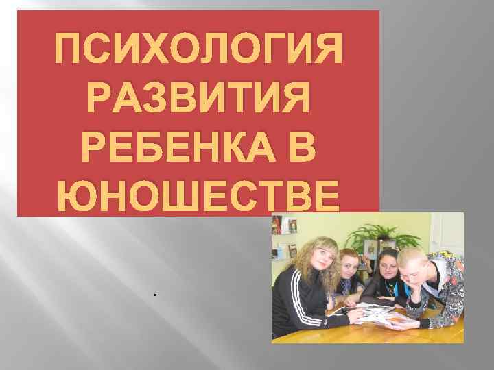 ПСИХОЛОГИЯ РАЗВИТИЯ РЕБЕНКА В ЮНОШЕСТВЕ. 