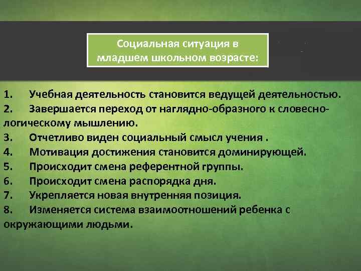 Социальная ситуация в младшем школьном возрасте: 1. Учебная деятельность становится ведущей деятельностью. 2. Завершается