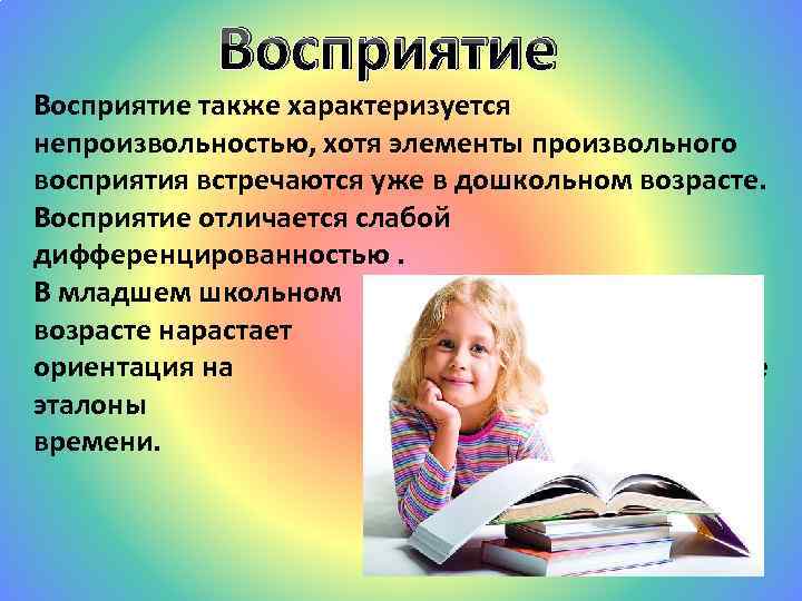 Восприятие также характеризуется непроизвольностью, хотя элементы произвольного восприятия встречаются уже в дошкольном возрасте. Восприятие