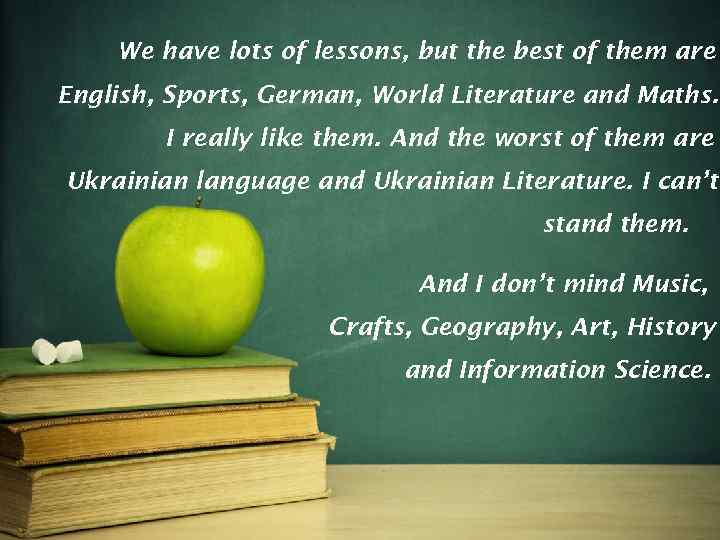 We have lots of lessons, but the best of them are English, Sports, German,