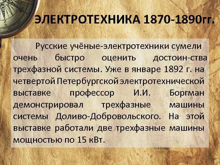 ЭЛЕКТРОТЕХНИКА 1870 -1890 гг. Русские учёные электротехники сумели очень быстро оценить достоин ства трехфазной