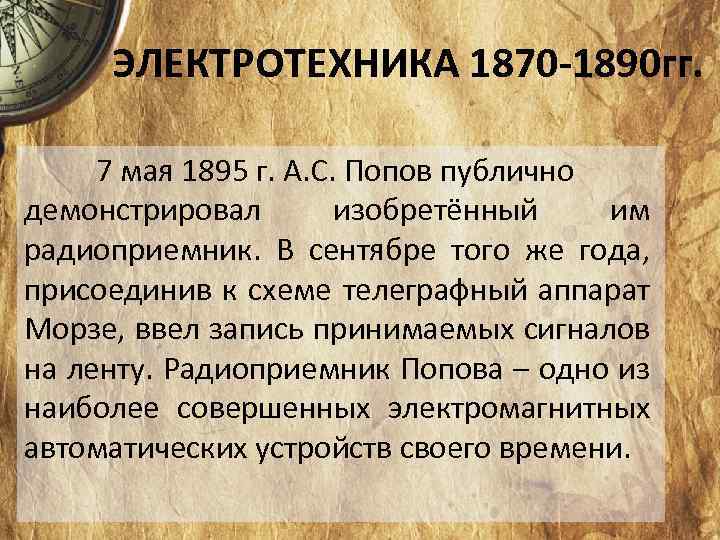 ЭЛЕКТРОТЕХНИКА 1870 -1890 гг. 7 мая 1895 г. А. С. Попов публично демонстрировал изобретённый