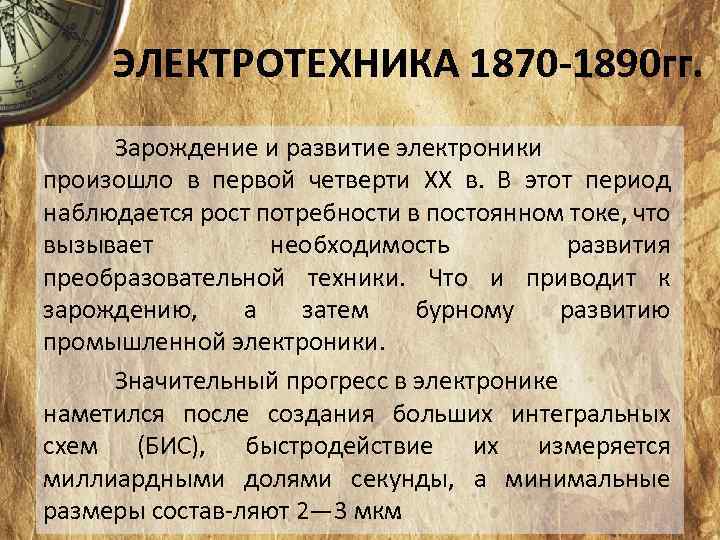 ЭЛЕКТРОТЕХНИКА 1870 -1890 гг. Зарождение и развитие электроники произошло в первой четверти XX в.