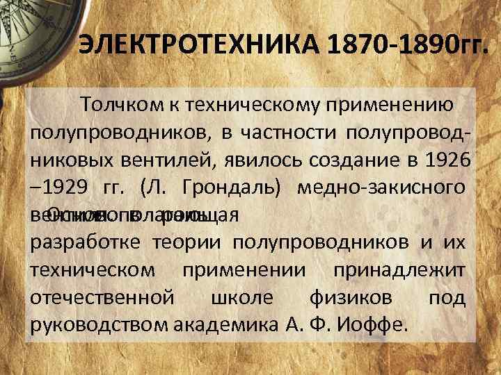 ЭЛЕКТРОТЕХНИКА 1870 -1890 гг. Толчком к техническому применению полупроводников, в частности полупровод никовых вентилей,