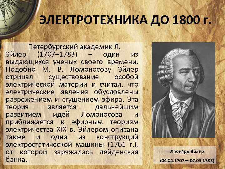 ЭЛЕКТРОТЕХНИКА ДО 1800 г. Петербургский академик Л. Эйлер (1707– 1783) – один из выдающихся