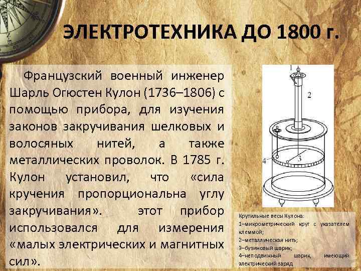 ЭЛЕКТРОТЕХНИКА ДО 1800 г. Французский военный инженер Шарль Огюстен Кулон (1736– 1806) с помощью