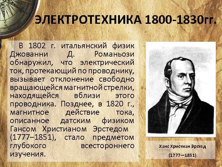 ЭЛЕКТРОТЕХНИКА 1800 -1830 гг. В 1802 г. итальянский физик Джованни Д. Романьози обнаружил, что