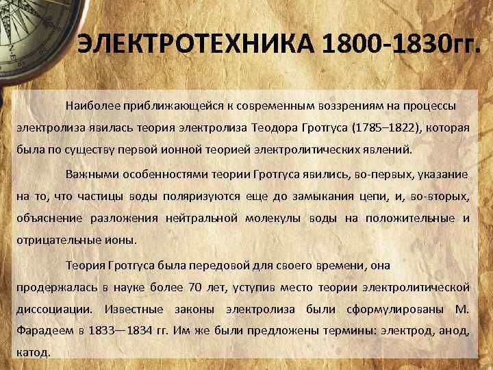 ЭЛЕКТРОТЕХНИКА 1800 -1830 гг. Наиболее приближающейся к современным воззрениям на процессы электролиза явилась теория