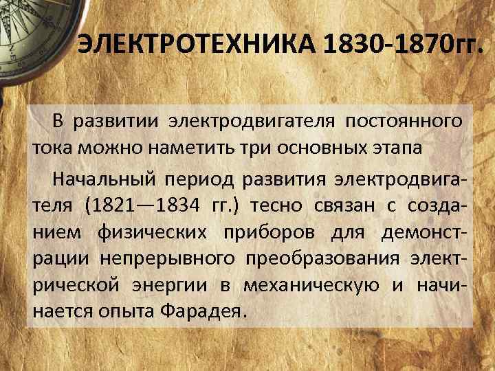 ЭЛЕКТРОТЕХНИКА 1830 -1870 гг. В развитии электродвигателя постоянного тока можно наметить три основных этапа