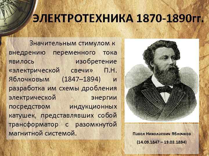 ЭЛЕКТРОТЕХНИКА 1870 -1890 гг. Значительным стимулом к внедрению переменного тока явилось изобретение «электрической свечи»