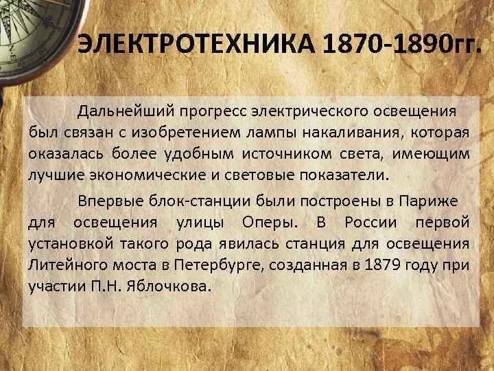 ЭЛЕКТРОТЕХНИКА 1870 -1890 гг. Дальнейший прогресс электрического освещения был связан с изобретением лампы накаливания,