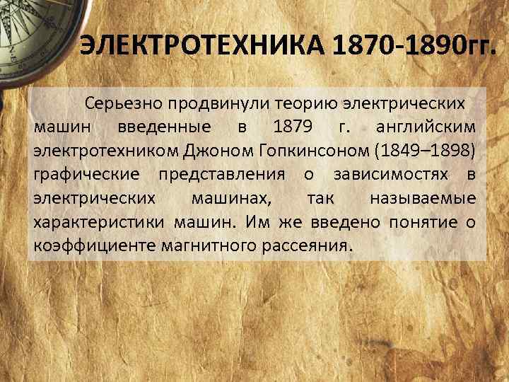 ЭЛЕКТРОТЕХНИКА 1870 -1890 гг. Серьезно продвинули теорию электрических машин введенные в 1879 г. английским