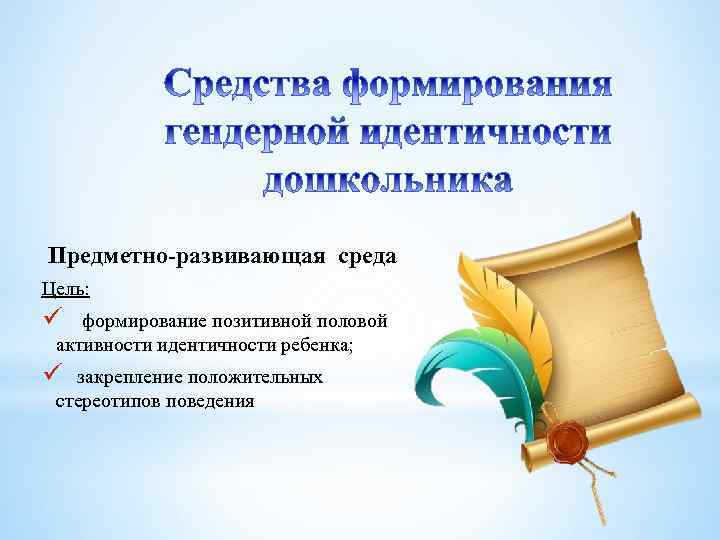 Предметно-развивающая среда Цель: ü формирование позитивной половой активности идентичности ребенка; ü закрепление положительных стереотипов