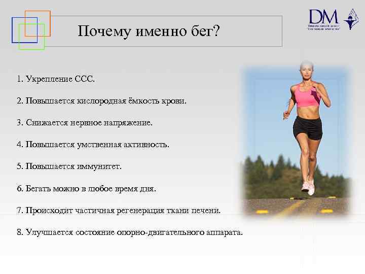 Почему именно бег? 1. Укрепление ССС. 2. Повышается кислородная ёмкость крови. 3. Снижается нервное