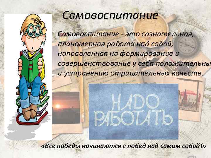 Самовоспитание - это сознательная, планомерная работа над собой, направленная на формирование и совершенствование у