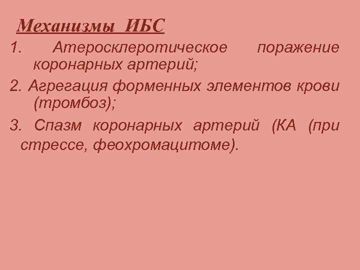 Механизмы ИБС 1. Атеросклеротическое поражение коронарных артерий; 2. Агрегация форменных элементов крови (тромбоз); 3.