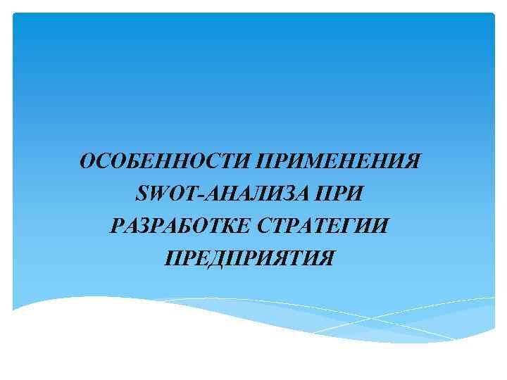 ОСОБЕННОСТИ ПРИМЕНЕНИЯ SWOT-АНАЛИЗА ПРИ РАЗРАБОТКЕ СТРАТЕГИИ ПРЕДПРИЯТИЯ 