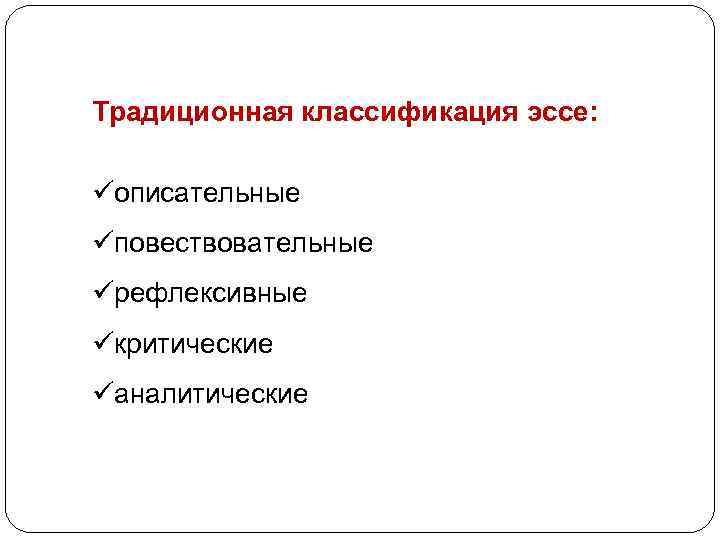 Традиционная классификация эссе: üописательные üповествовательные üрефлексивные üкритические üаналитические 