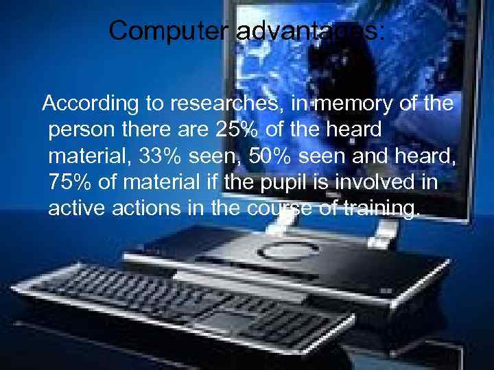 Computer advantages: According to researches, in memory of the person there are 25% of