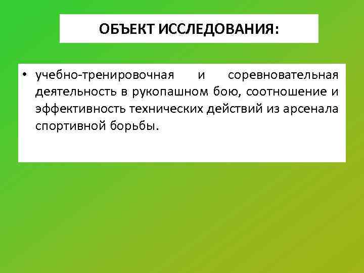 ОБЪЕКТ ИССЛЕДОВАНИЯ: • учебно-тренировочная и соревновательная деятельность в рукопашном бою, соотношение и эффективность технических