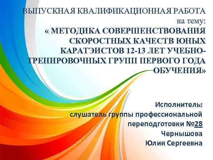 ВЫПУСКНАЯ КВАЛИФИКАЦИОННАЯ РАБОТА на тему: « МЕТОДИКА СОВЕРШЕНСТВОВАНИЯ СКОРОСТНЫХ КАЧЕСТВ ЮНЫХ КАРАТЭИСТОВ 12 -13