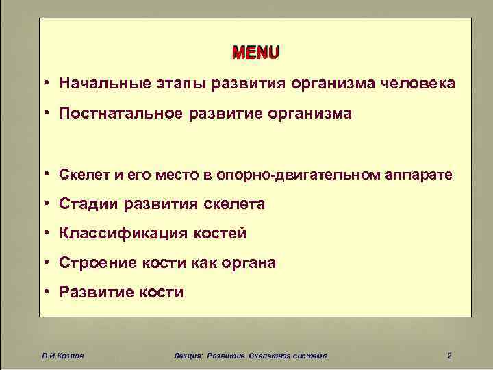 MENU • Начальные этапы развития организма человека • Постнатальное развитие организма • Скелет и