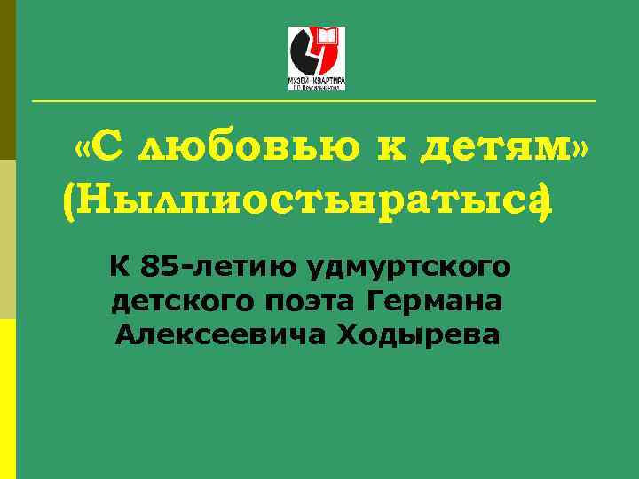  «С любовью к детям» (Нылпиосты яратыса ) К 85 -летию удмуртского детского поэта