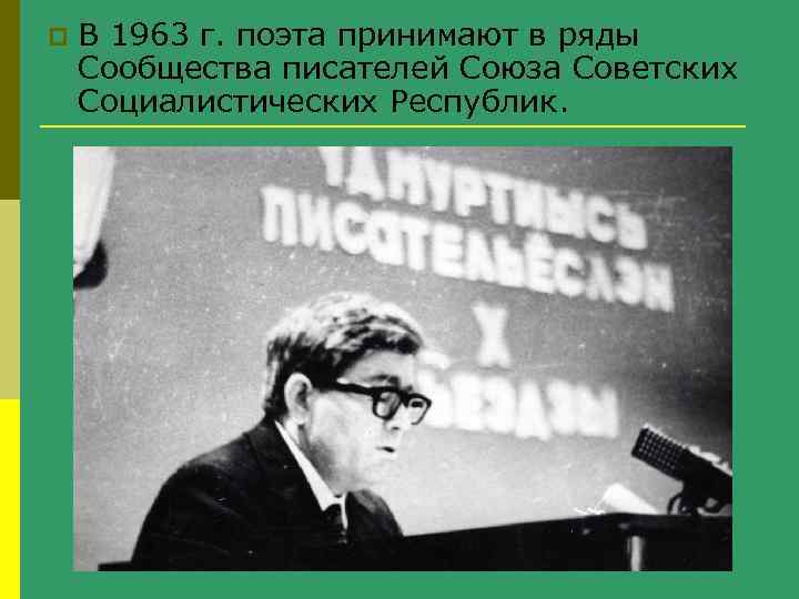 p В 1963 г. поэта принимают в ряды Сообщества писателей Союза Советских Социалистических Республик.