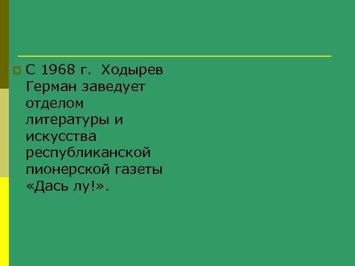 p С 1968 г. Ходырев Герман заведует отделом литературы и искусства республиканской пионерской газеты