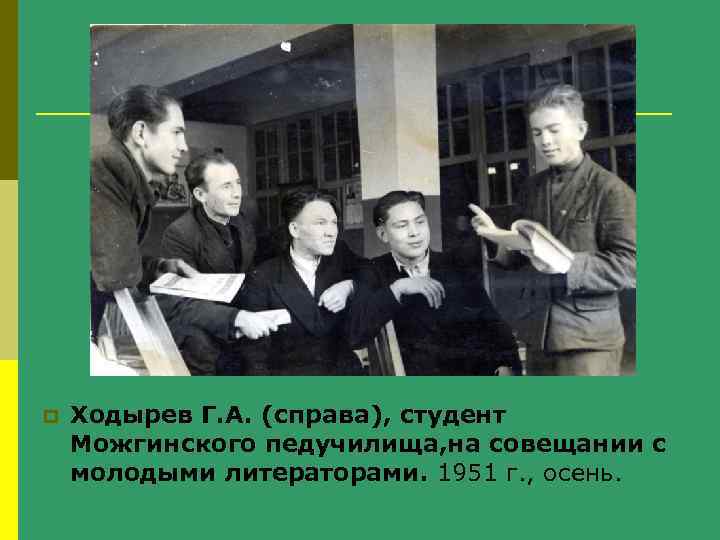 p Ходырев Г. А. (справа), студент Можгинского педучилища, на совещании с молодыми литераторами. 1951