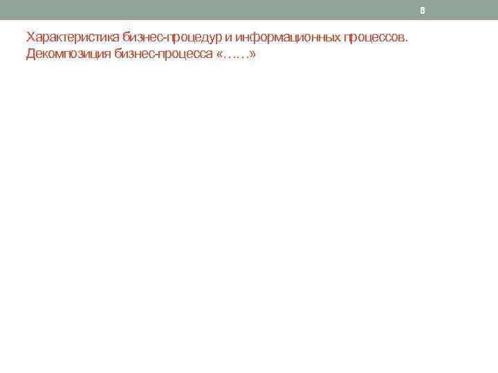 8 Характеристика бизнес-процедур и информационных процессов. Декомпозиция бизнес-процесса «……» 