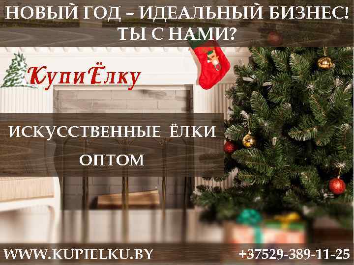 НОВЫЙ ГОД – ИДЕАЛЬНЫЙ БИЗНЕС! ТЫ С НАМИ? ИСКУССТВЕННЫЕ ЁЛКИ ОПТОМ WWW. KUPIELKU. BY