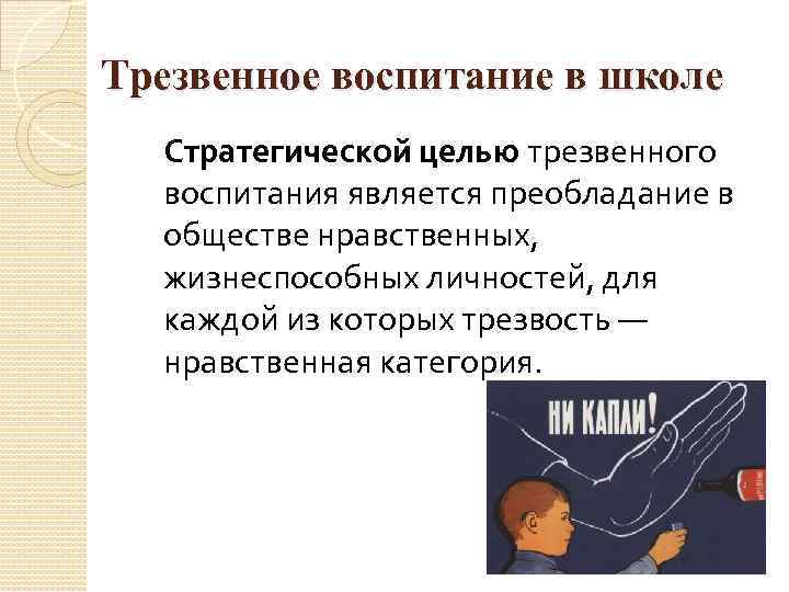 Трезвенное воспитание в школе Стратегической целью трезвенного воспитания является преобладание в обществе нравственных, жизнеспособных