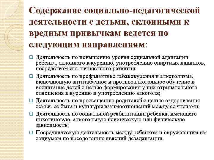 Содержание социально-педагогической деятельности с детьми, склонными к вредным привычкам ведется по следующим направлениям: q