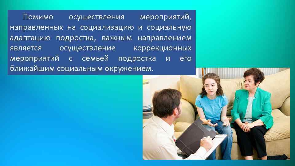 Помимо осуществления мероприятий, направленных на социализацию и социальную адаптацию подростка, важным направлением является осуществление