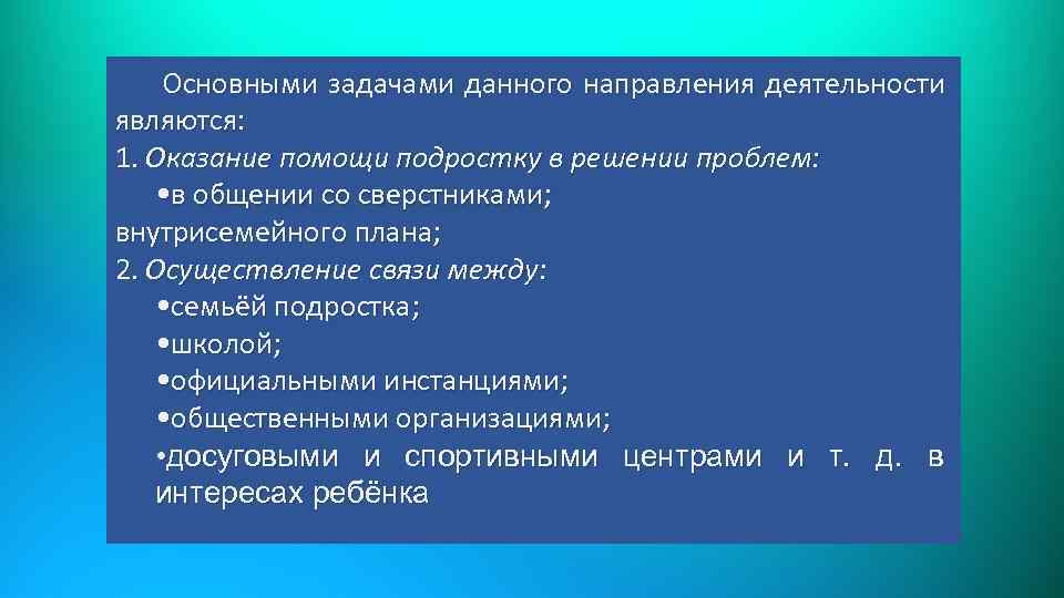 Основными задачами данного направления деятельности являются: 1. Оказание помощи подростку в решении проблем: •